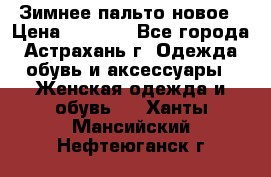 Зимнее пальто новое › Цена ­ 2 500 - Все города, Астрахань г. Одежда, обувь и аксессуары » Женская одежда и обувь   . Ханты-Мансийский,Нефтеюганск г.